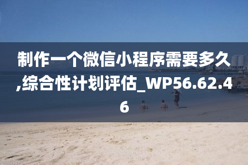 制作一个微信小程序需要多久,综合性计划评估_WP56.62.46