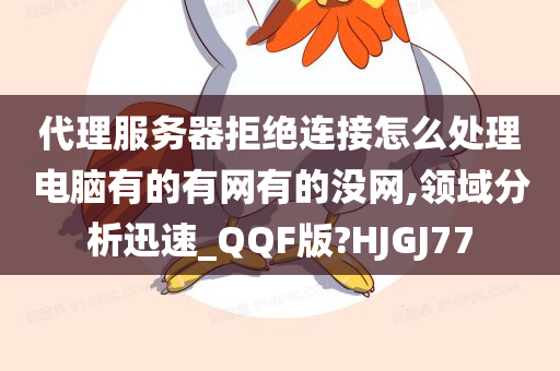 代理服务器拒绝连接怎么处理电脑有的有网有的没网,领域分析迅速_QQF版?HJGJ77