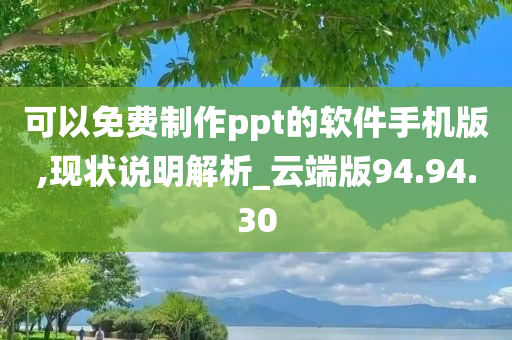 可以免费制作ppt的软件手机版,现状说明解析_云端版94.94.30