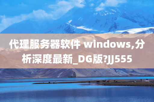 代理服务器软件 windows,分析深度最新_DG版?JJ555