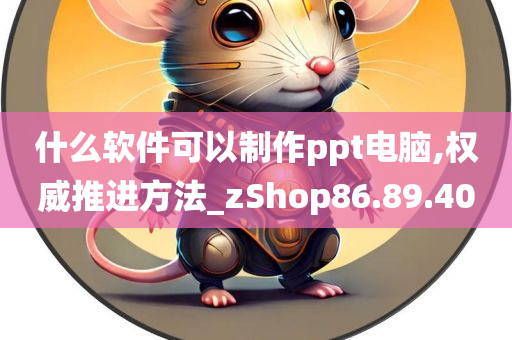 什么软件可以制作ppt电脑,权威推进方法_zShop86.89.40