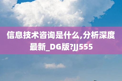 信息技术咨询是什么,分析深度最新_DG版?JJ555