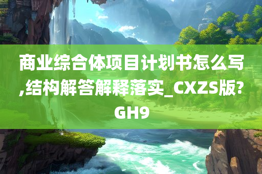 商业综合体项目计划书怎么写,结构解答解释落实_CXZS版?GH9