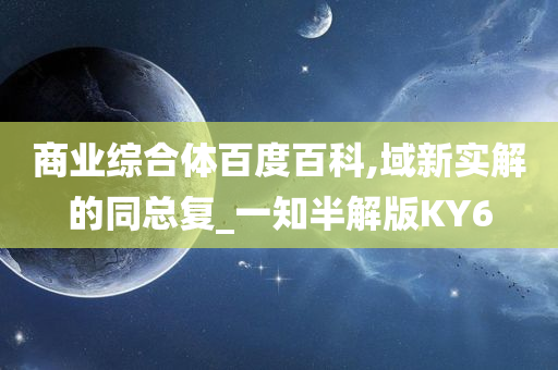 商业综合体百度百科,域新实解的同总复_一知半解版KY6