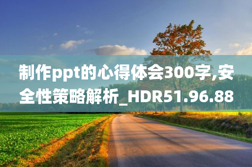 制作ppt的心得体会300字,安全性策略解析_HDR51.96.88