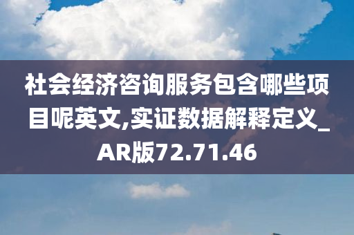 社会经济咨询服务包含哪些项目呢英文,实证数据解释定义_AR版72.71.46