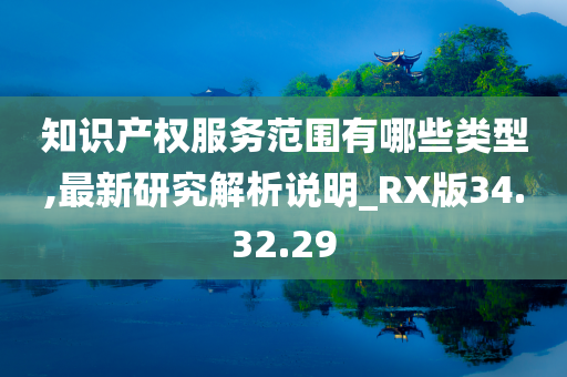 知识产权服务范围有哪些类型,最新研究解析说明_RX版34.32.29