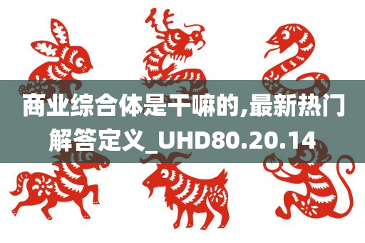 商业综合体是干嘛的,最新热门解答定义_UHD80.20.14