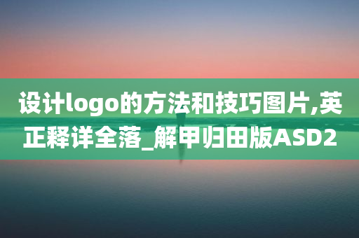 设计logo的方法和技巧图片,英正释详全落_解甲归田版ASD2