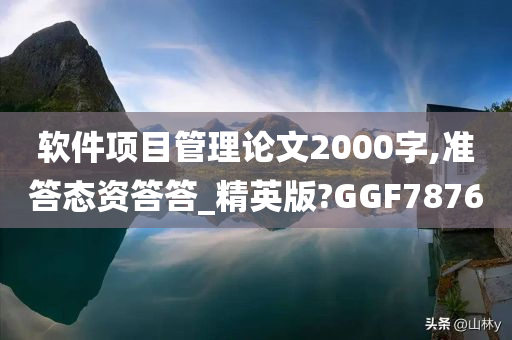 软件项目管理论文2000字,准答态资答答_精英版?GGF7876