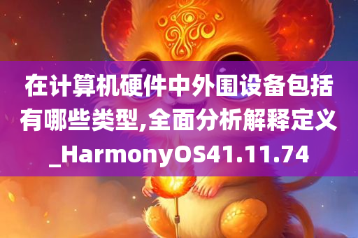 在计算机硬件中外围设备包括有哪些类型,全面分析解释定义_HarmonyOS41.11.74