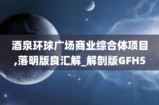 酒泉环球广场商业综合体项目,落明版良汇解_解剖版GFH5