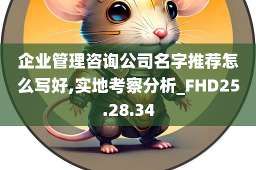 企业管理咨询公司名字推荐怎么写好,实地考察分析_FHD25.28.34