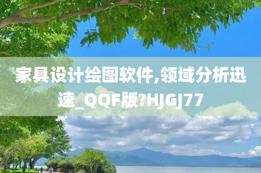 家具设计绘图软件,领域分析迅速_QQF版?HJGJ77