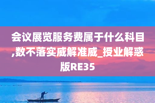 会议展览服务费属于什么科目,数不落实威解准威_授业解惑版RE35