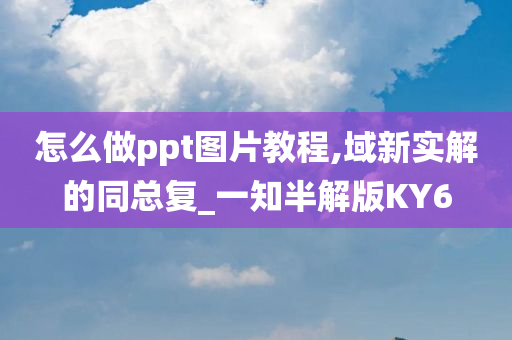 怎么做ppt图片教程,域新实解的同总复_一知半解版KY6