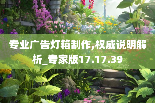 专业广告灯箱制作,权威说明解析_专家版17.17.39