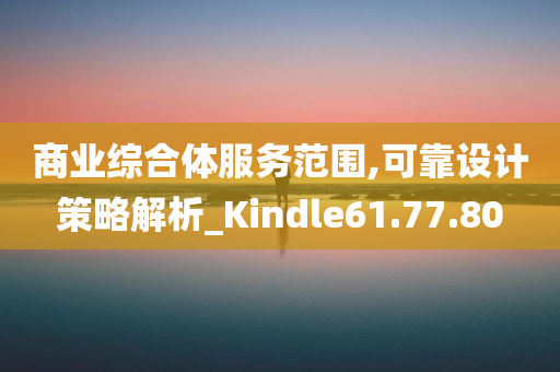 商业综合体服务范围,可靠设计策略解析_Kindle61.77.80