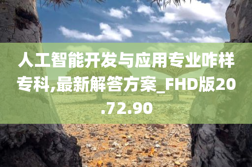 人工智能开发与应用专业咋样专科,最新解答方案_FHD版20.72.90