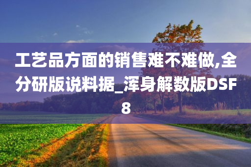 工艺品方面的销售难不难做,全分研版说料据_浑身解数版DSF8