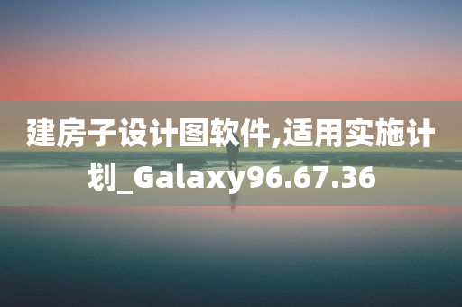 建房子设计图软件,适用实施计划_Galaxy96.67.36