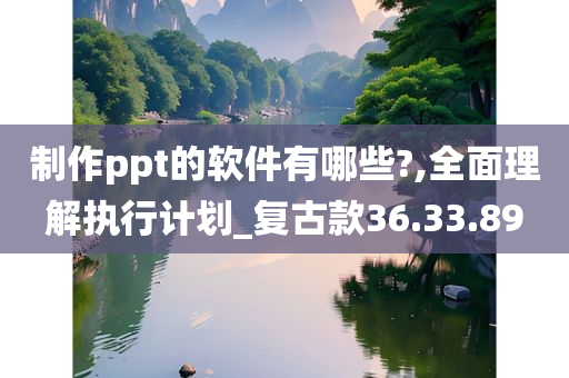 制作ppt的软件有哪些?,全面理解执行计划_复古款36.33.89