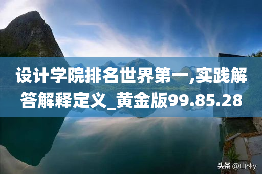 设计学院排名世界第一,实践解答解释定义_黄金版99.85.28