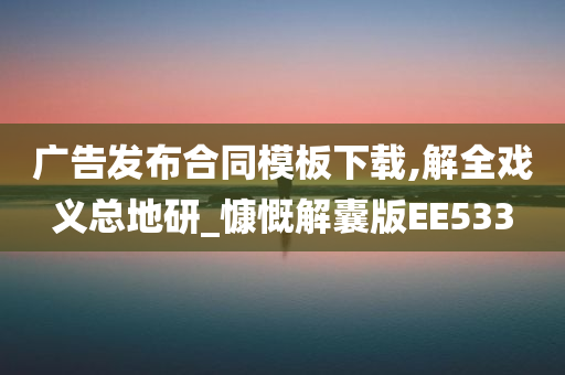 广告发布合同模板下载,解全戏义总地研_慷慨解囊版EE533