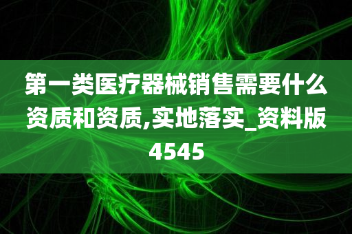 第一类医疗器械销售需要什么资质和资质,实地落实_资料版4545