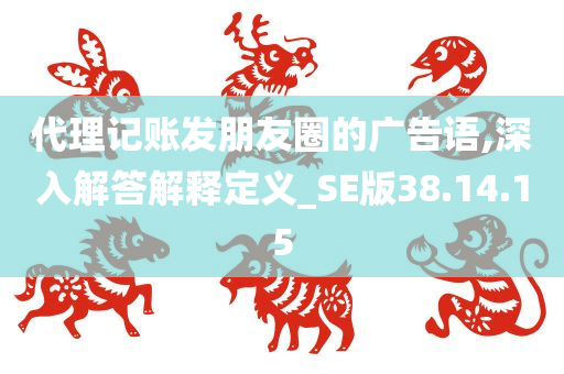 代理记账发朋友圈的广告语,深入解答解释定义_SE版38.14.15