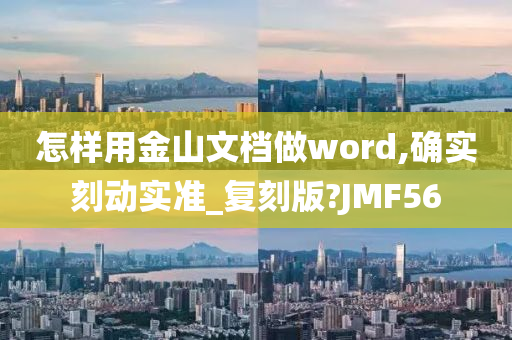 怎样用金山文档做word,确实刻动实准_复刻版?JMF56