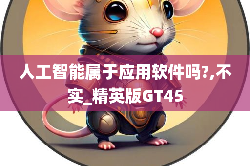 人工智能属于应用软件吗?,不实_精英版GT45