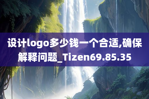 设计logo多少钱一个合适,确保解释问题_Tizen69.85.35