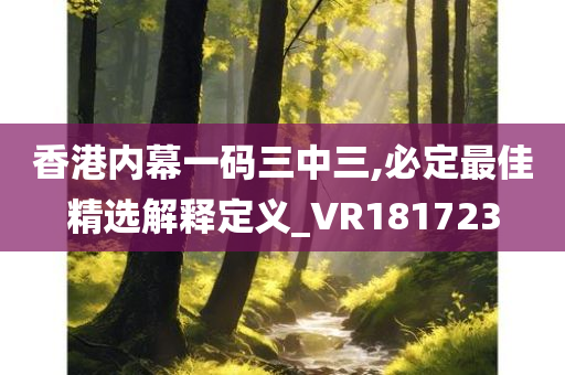 香港内幕一码三中三,必定最佳精选解释定义_VR181723