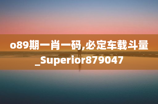 o89期一肖一码,必定车载斗量_Superior879047