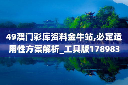 49澳门彩库资料金牛站,必定适用性方案解析_工具版178983