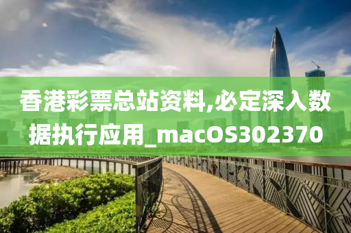 香港彩票总站资料,必定深入数据执行应用_macOS302370