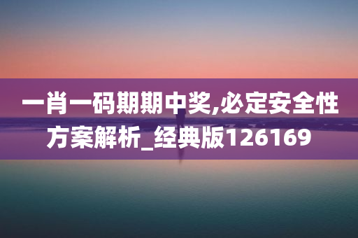 一肖一码期期中奖,必定安全性方案解析_经典版126169