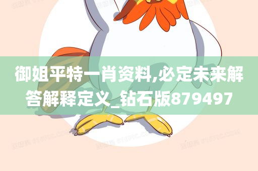 御姐平特一肖资料,必定未来解答解释定义_钻石版879497