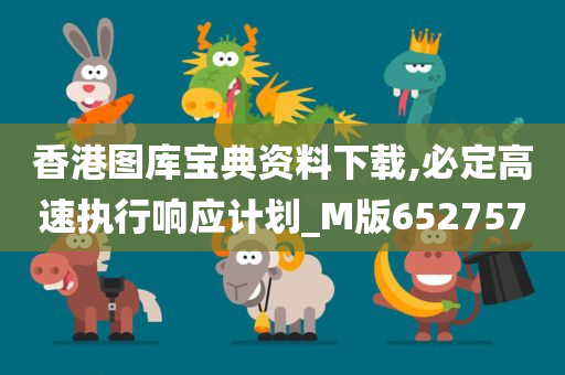 香港图库宝典资料下载,必定高速执行响应计划_M版652757