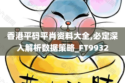 香港平码平肖资料大全,必定深入解析数据策略_FT9932