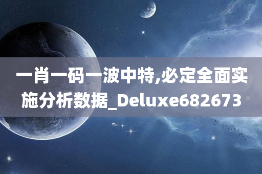 一肖一码一波中特,必定全面实施分析数据_Deluxe682673