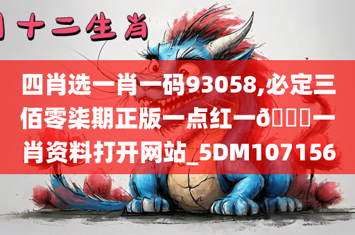 四肖选一肖一码93058,必定三佰零柒期正版一点红一🐎一肖资料打开网站_5DM107156