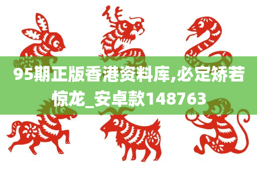 95期正版香港资料库,必定矫若惊龙_安卓款148763