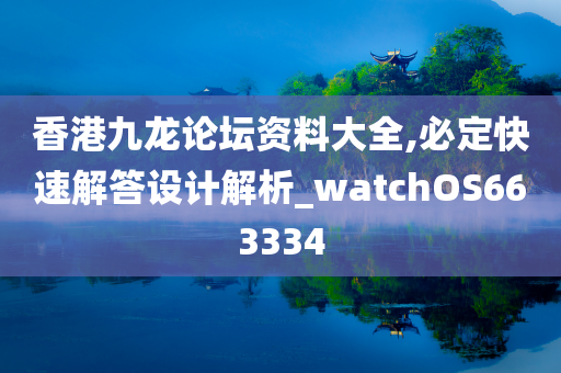 香港九龙论坛资料大全,必定快速解答设计解析_watchOS663334