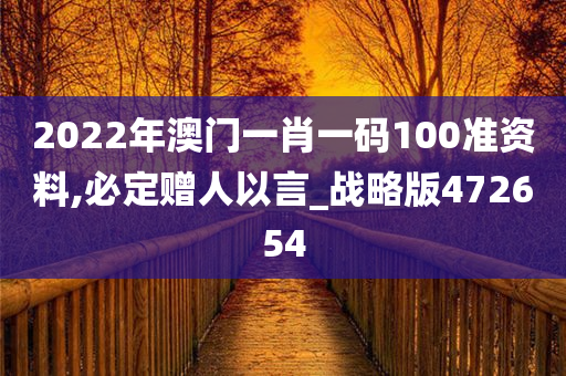 2022年澳门一肖一码100准资料,必定赠人以言_战略版472654