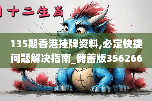 135期香港挂牌资料,必定快捷问题解决指南_储蓄版356266