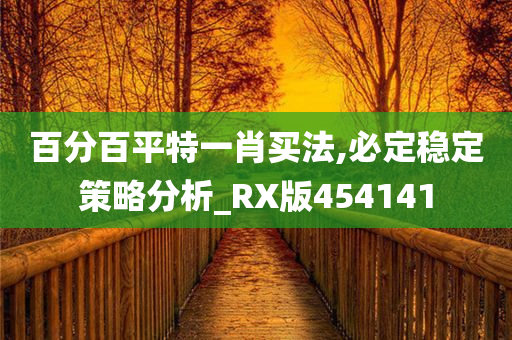 百分百平特一肖买法,必定稳定策略分析_RX版454141