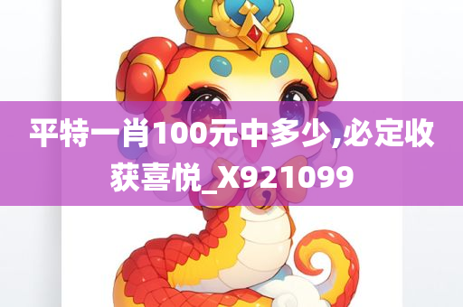 平特一肖100元中多少,必定收获喜悦_X921099