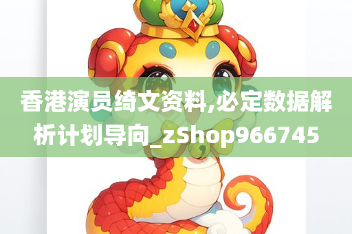 香港演员绮文资料,必定数据解析计划导向_zShop966745